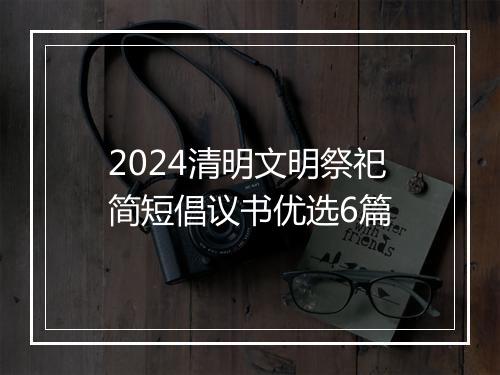 2024清明文明祭祀简短倡议书优选6篇