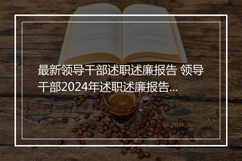 最新领导干部述职述廉报告 领导干部2024年述职述廉报告范文甄选通用版10篇