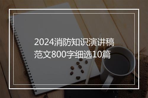 2024消防知识演讲稿范文800字细选10篇