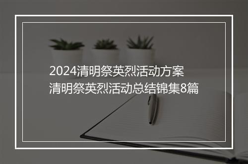 2024清明祭英烈活动方案 清明祭英烈活动总结锦集8篇
