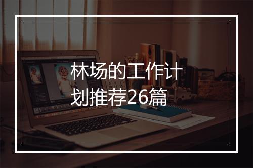 林场的工作计划推荐26篇