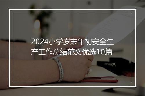 2024小学岁末年初安全生产工作总结范文优选10篇