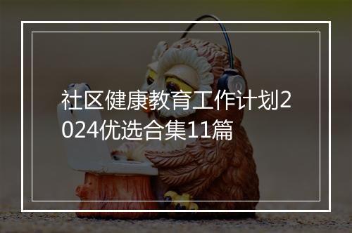 社区健康教育工作计划2024优选合集11篇