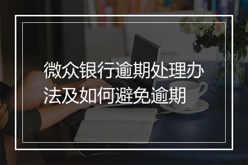 微众银行逾期处理办法及如何避免逾期