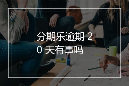 分期乐逾期 20 天有事吗