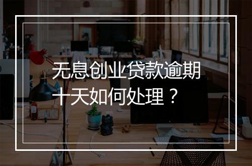 无息创业贷款逾期十天如何处理？