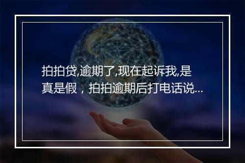 拍拍贷,逾期了,现在起诉我,是真是假，拍拍逾期后打电话说被起诉了,还清逾期部分还会有事吗