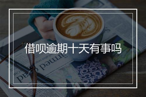 借呗逾期十天有事吗