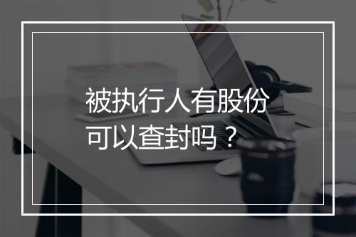 被执行人有股份可以查封吗？