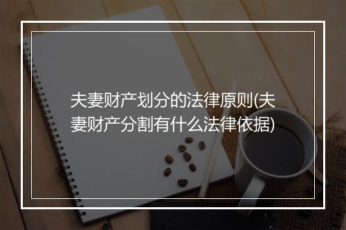 夫妻财产划分的法律原则(夫妻财产分割有什么法律依据)