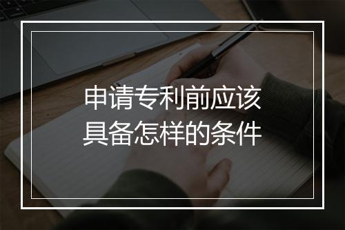申请专利前应该具备怎样的条件