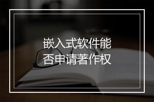 嵌入式软件能否申请著作权