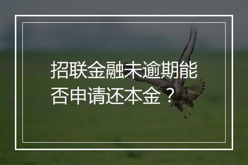招联金融未逾期能否申请还本金？