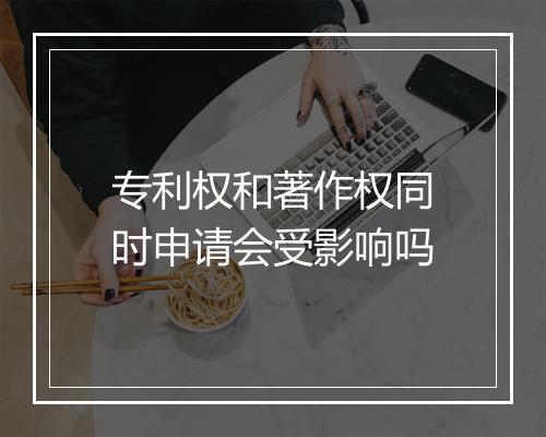 专利权和著作权同时申请会受影响吗