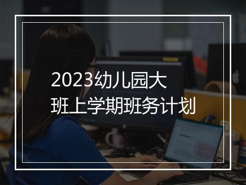 2023幼儿园大班上学期班务计划