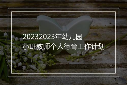 20232023年幼儿园小班教师个人德育工作计划