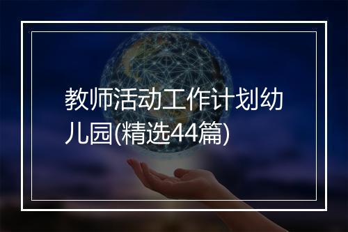 教师活动工作计划幼儿园(精选44篇)