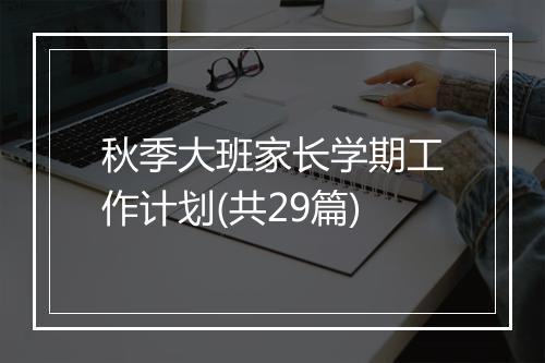 秋季大班家长学期工作计划(共29篇)