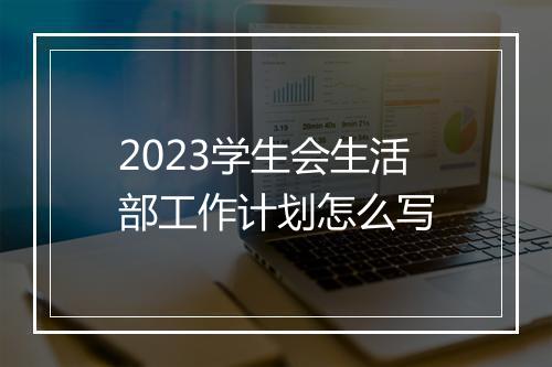2023学生会生活部工作计划怎么写