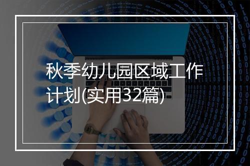 秋季幼儿园区域工作计划(实用32篇)