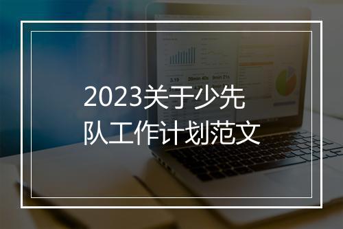 2023关于少先队工作计划范文