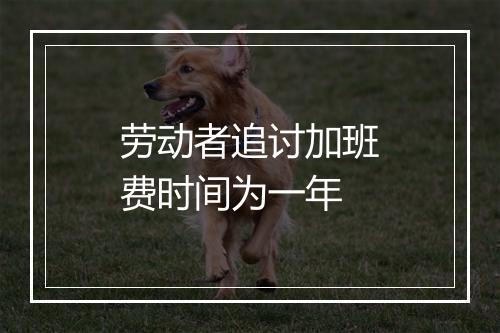 劳动者追讨加班费时间为一年