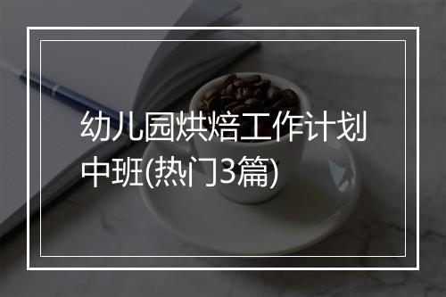 幼儿园烘焙工作计划中班(热门3篇)