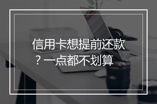信用卡想提前还款？一点都不划算