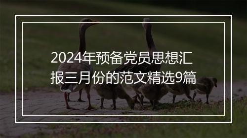 2024年预备党员思想汇报三月份的范文精选9篇