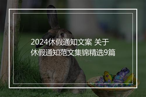 2024休假通知文案 关于休假通知范文集锦精选9篇