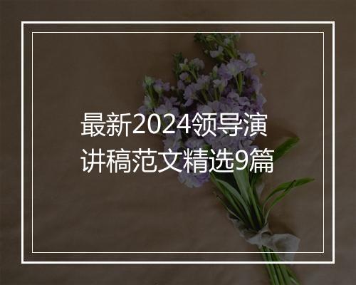 最新2024领导演讲稿范文精选9篇