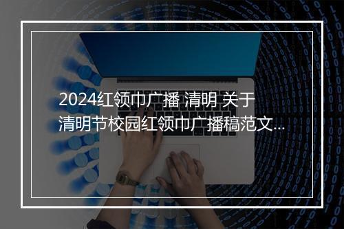 2024红领巾广播 清明 关于清明节校园红领巾广播稿范文精选8篇