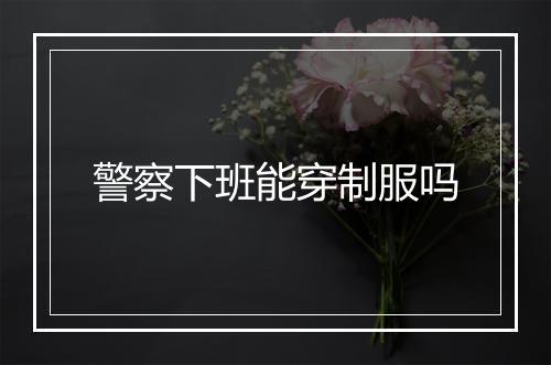 警察下班能穿制服吗