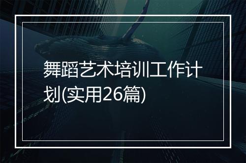 舞蹈艺术培训工作计划(实用26篇)