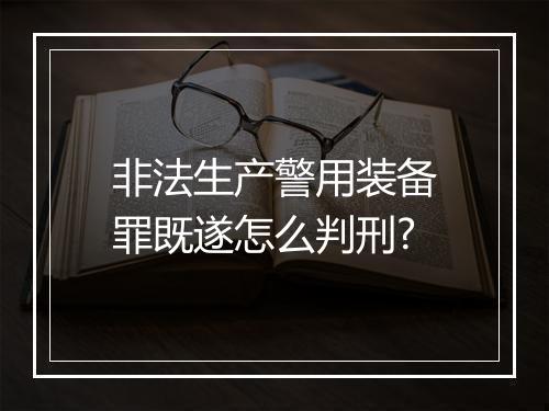 非法生产警用装备罪既遂怎么判刑?