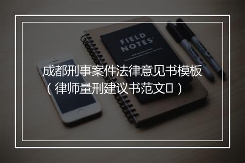 成都刑事案件法律意见书模板（律师量刑建议书范文￼）