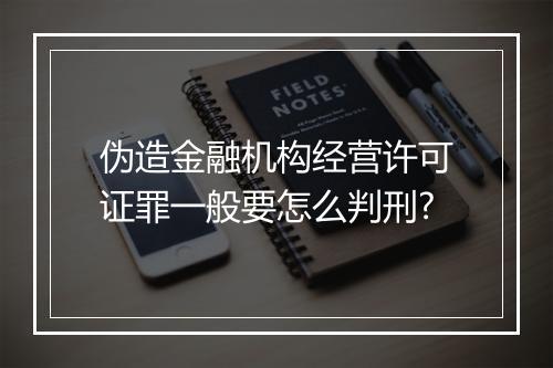 伪造金融机构经营许可证罪一般要怎么判刑?