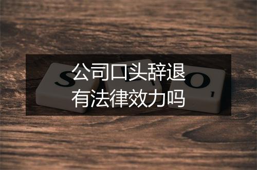 公司口头辞退有法律效力吗