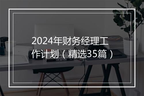 2024年财务经理工作计划（精选35篇）