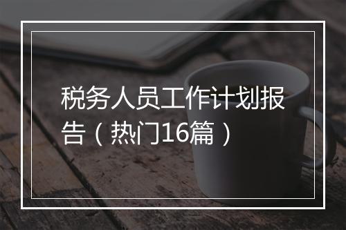 税务人员工作计划报告（热门16篇）