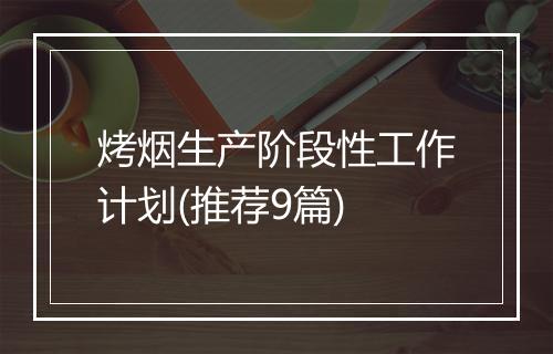 烤烟生产阶段性工作计划(推荐9篇)