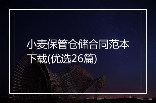 小麦保管仓储合同范本下载(优选26篇)
