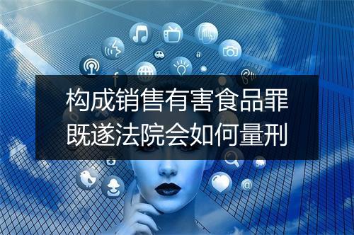 构成销售有害食品罪既遂法院会如何量刑