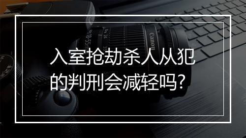 入室抢劫杀人从犯的判刑会减轻吗?