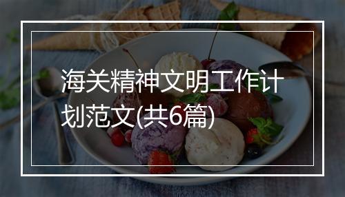 海关精神文明工作计划范文(共6篇)