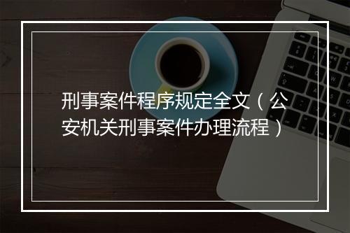 刑事案件程序规定全文（公安机关刑事案件办理流程）