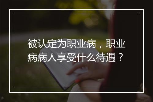 被认定为职业病，职业病病人享受什么待遇？