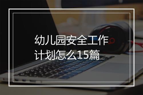 幼儿园安全工作计划怎么15篇
