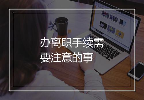 办离职手续需要注意的事
