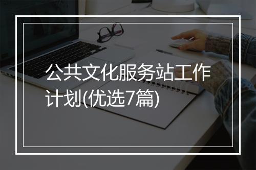 公共文化服务站工作计划(优选7篇)